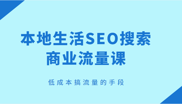 本地生活SEO搜索商业流量课，低成本搞流量的手段-颜夕资源网-第15张图片