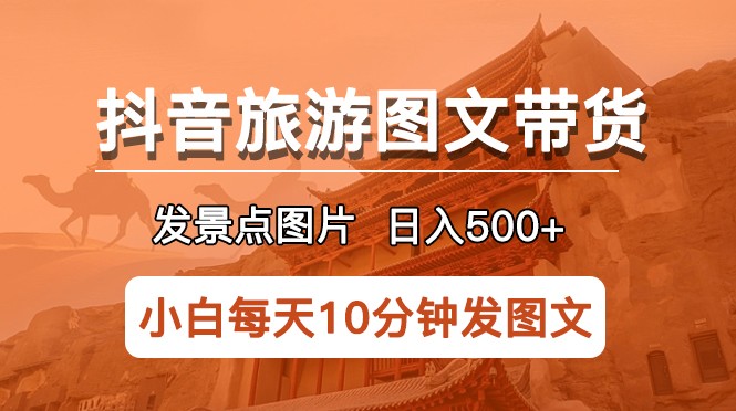 抖音旅游图文带货项目，每天半小时发景点图片日入500+长期稳定项目-颜夕资源网-第15张图片